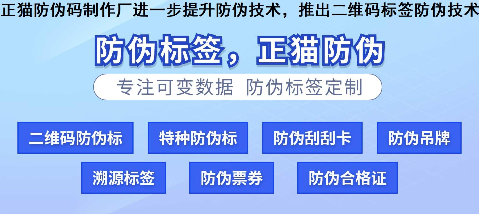 正猫防伪码制作厂进一步提升防伪技术，推出二维码标签防伪技术