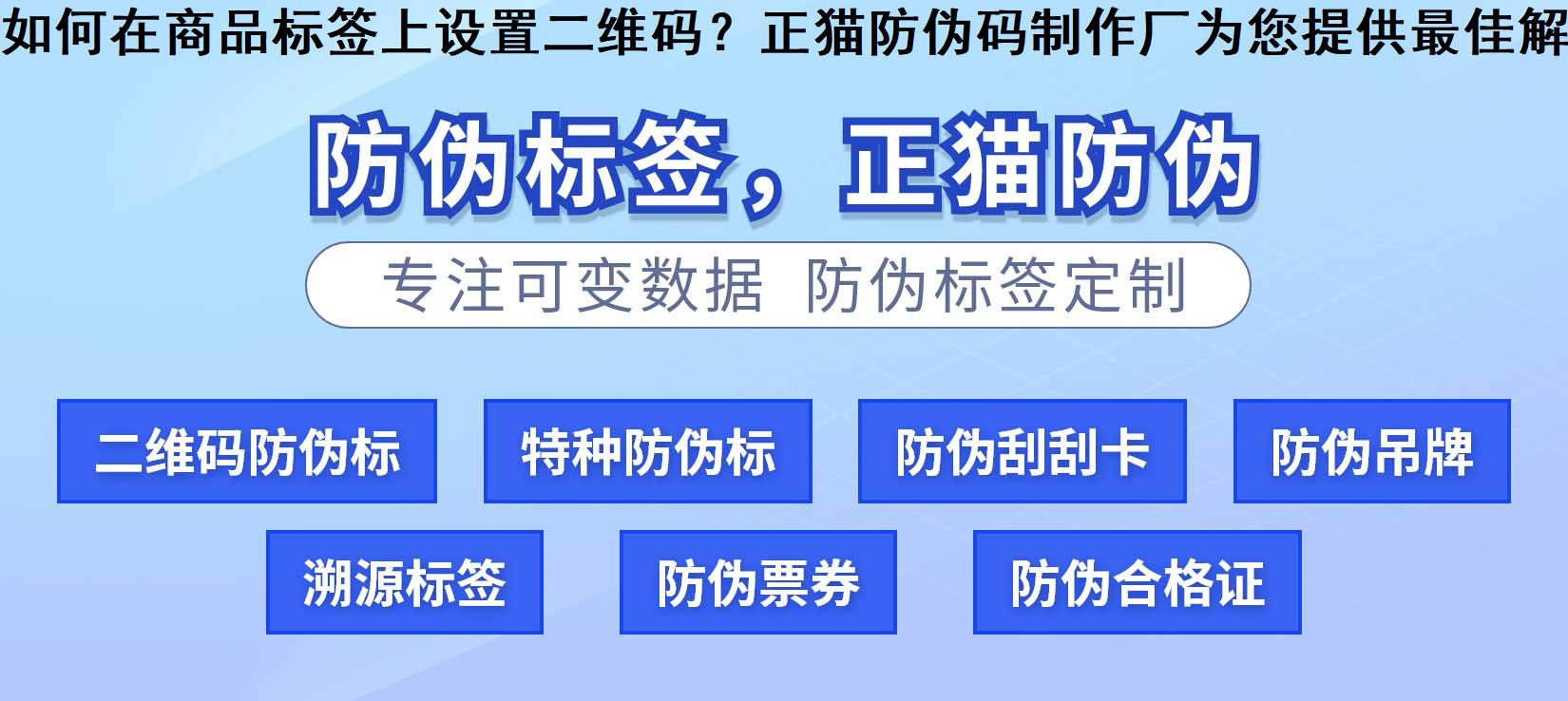 如何在商品标签上设置二维码？正猫防伪码制作厂为您提供最佳解决方案。