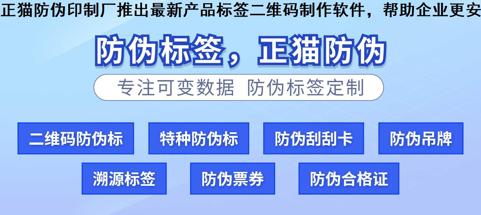 正猫防伪印制厂推出最新产品标签二维码制作软件，帮助企业更安全、方便地管理产品信息