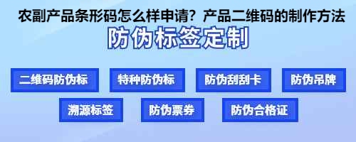 农副产品条形码怎么样申请？产品二维码的制作方法