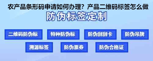 农产品条形码申请如何办理？产品二维码标签怎么做