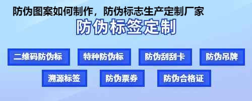 防伪图案如何制作，防伪标志生产定制厂家