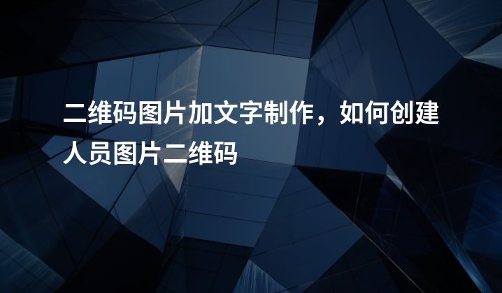 二维码图片加文字制作，如何创建人员图片二维码