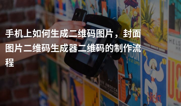 手机上如何生成二维码图片，封面图片二维码生成器二维码的制作流程