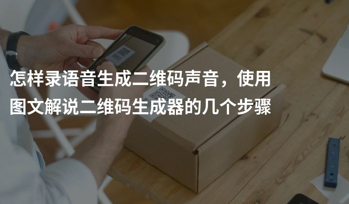 怎样录语音生成二维码声音，使用图文解说二维码生成器的几个步骤