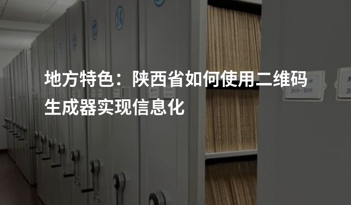 地方特色：陕西省如何使用二维码生成器实现信息化