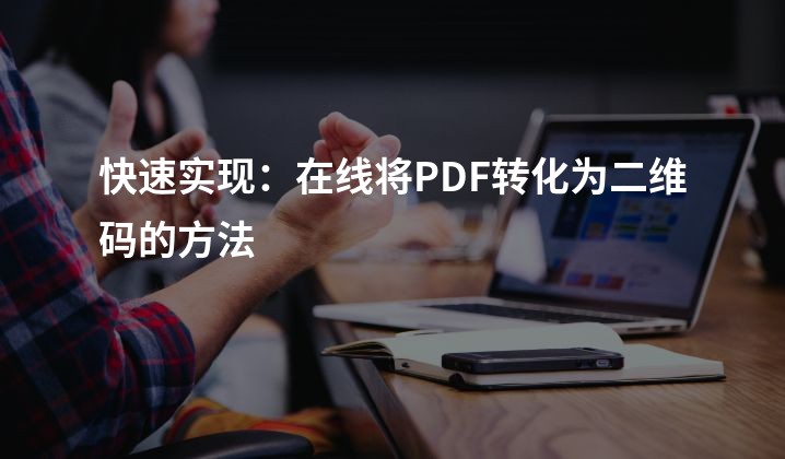 快速实现：在线将PDF转化为二维码的方法