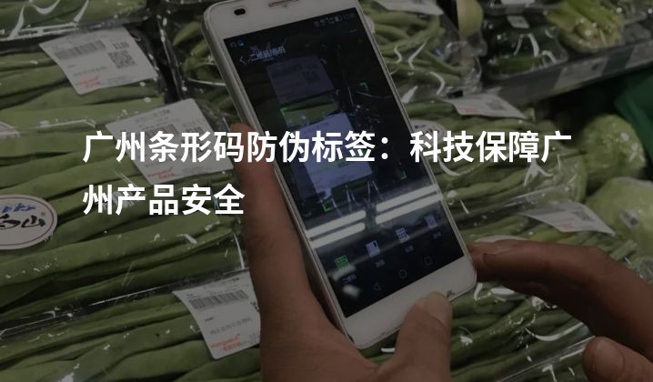 广州条形码防伪标签：科技保障广州产品安全
