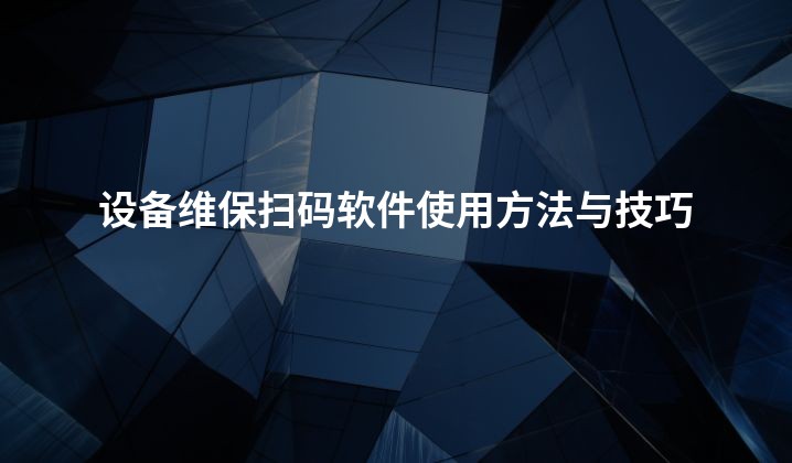 设备维保扫码软件使用方法与技巧