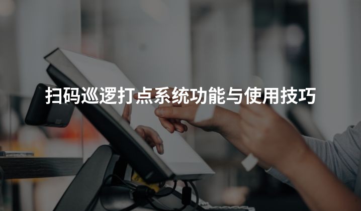 扫码巡逻打点系统功能与使用技巧