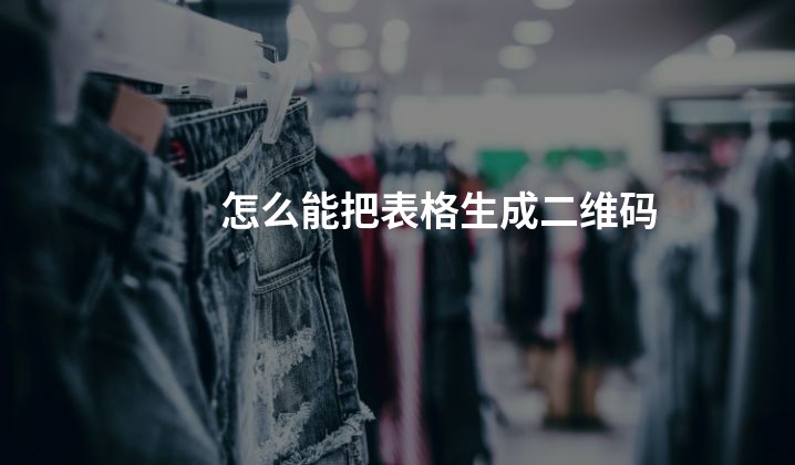 怎么能把表格生成二维码