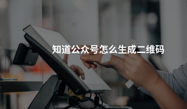 知道公众号怎么生成二维码