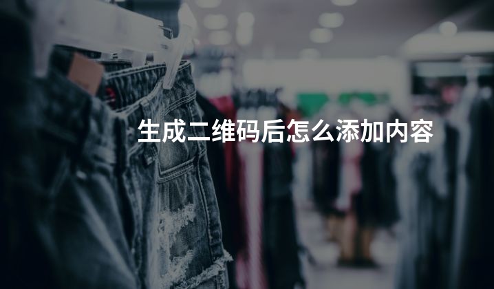 生成二维码后怎么添加内容