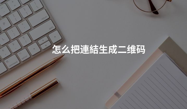 怎么把連結生成二维码