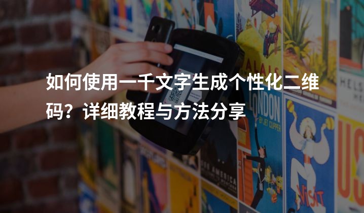 如何使用一千文字生成个性化二维码？详细教程与方法分享