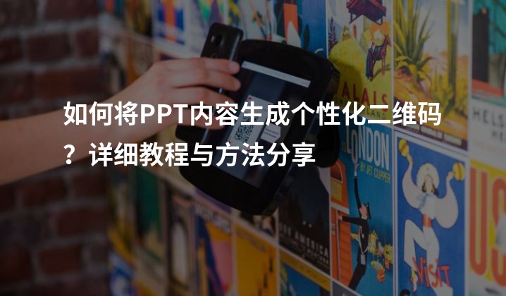 如何将PPT内容生成个性化二维码？详细教程与方法分享