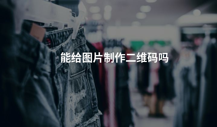 能给图片制作二维码吗