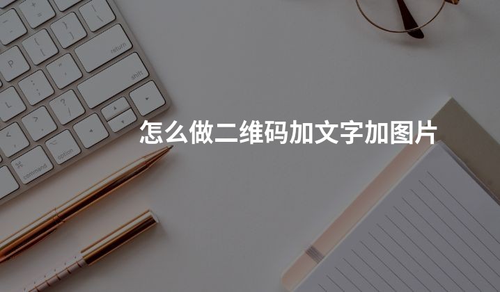 怎么做二维码加文字加图片