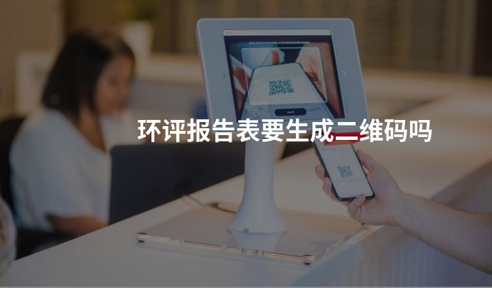 环评报告表要生成二维码吗