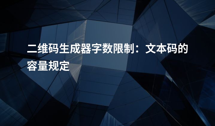 二维码生成器字数限制：文本码的容量规定