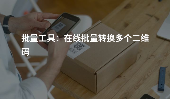 批量工具：在线批量转换多个二维码