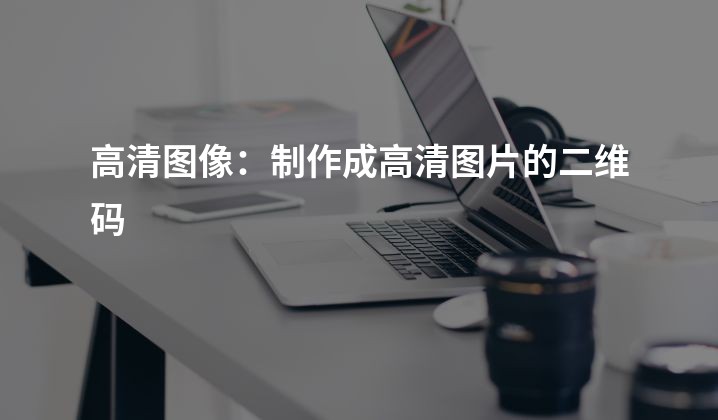 高清图像：制作成高清图片的二维码