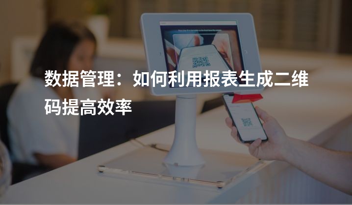 数据管理：如何利用报表生成二维码提高效率