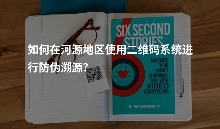 如何在河源地区使用二维码系统进行防伪溯源？