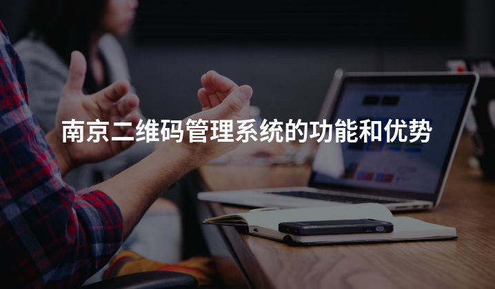 南京二维码管理系统的功能和优势