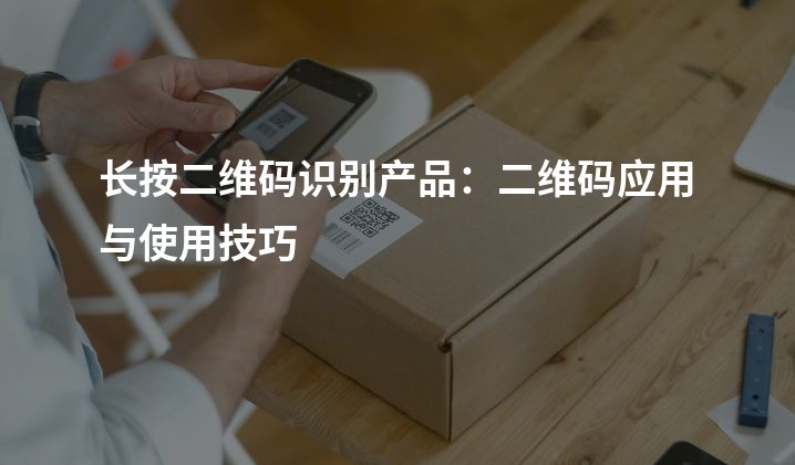 长按二维码识别产品：二维码应用与使用技巧