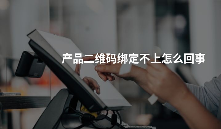 产品二维码绑定不上怎么回事