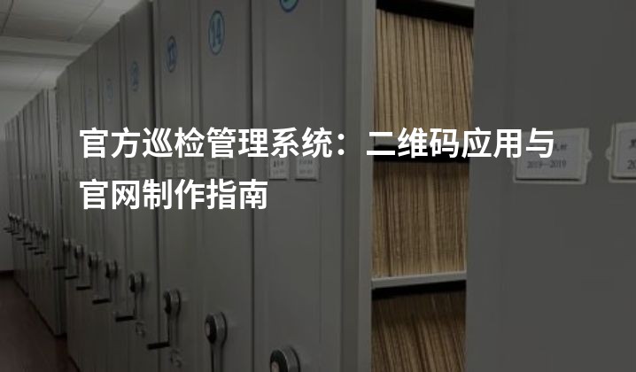 官方巡检管理系统：二维码应用与官网制作指南