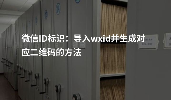 微信ID标识：导入wxid并生成对应二维码的方法