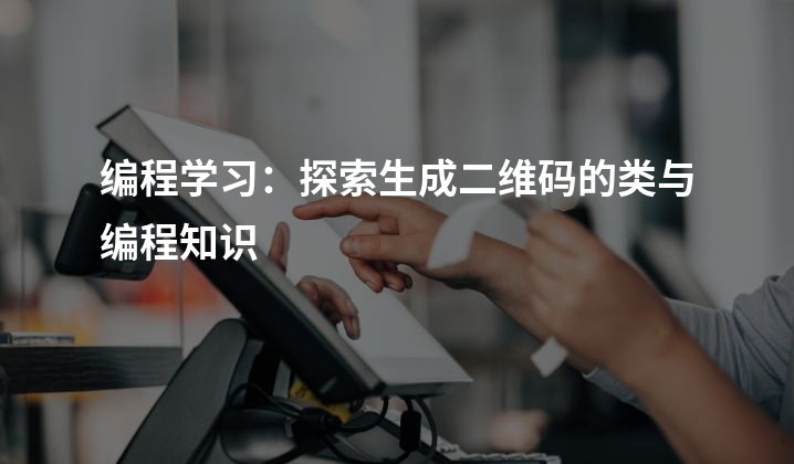 编程学习：探索生成二维码的类与编程知识