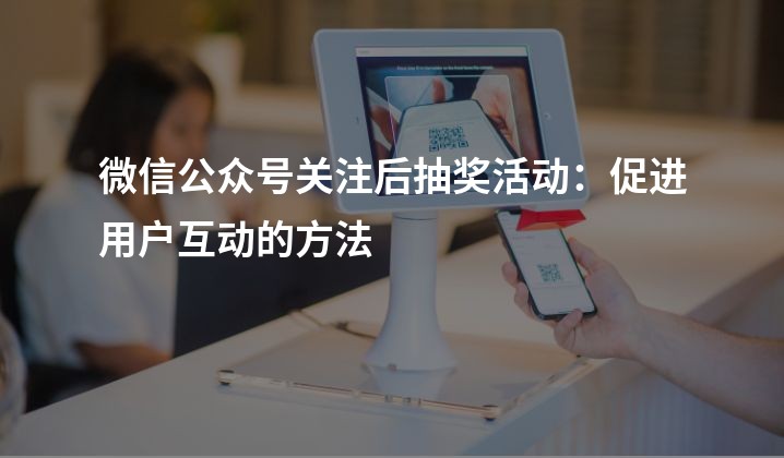 微信公众号关注后抽奖活动：促进用户互动的方法