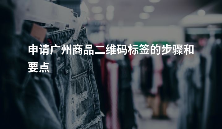 申请广州商品二维码标签的步骤和要点