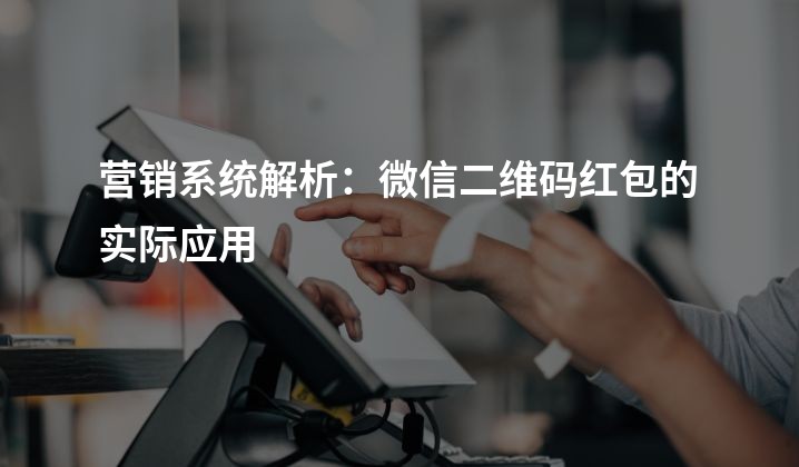 营销系统解析：微信二维码红包的实际应用