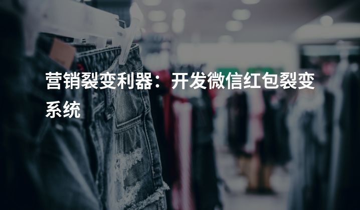 营销裂变利器：开发微信红包裂变系统