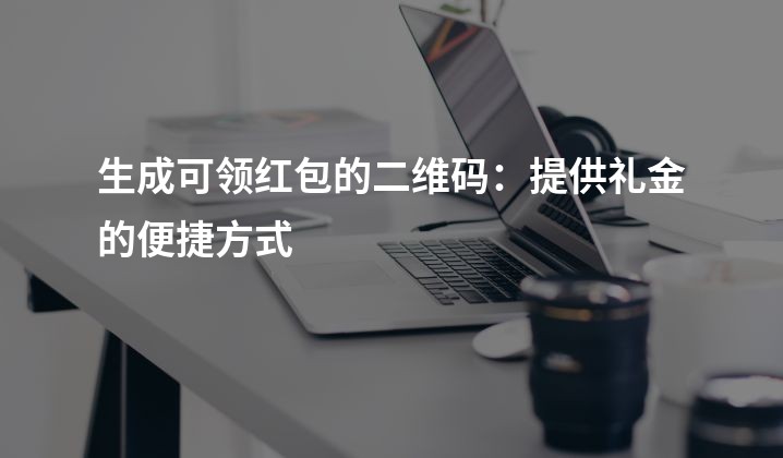 生成可领红包的二维码：提供礼金的便捷方式