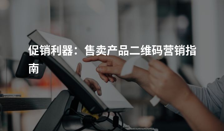 促销利器：售卖产品二维码营销指南