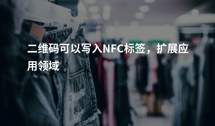 二维码可以写入NFC标签，扩展应用领域