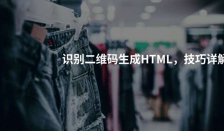 识别二维码生成HTML，技巧详解
