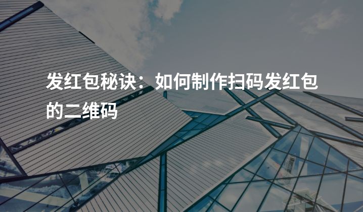 发红包秘诀：如何制作扫码发红包的二维码