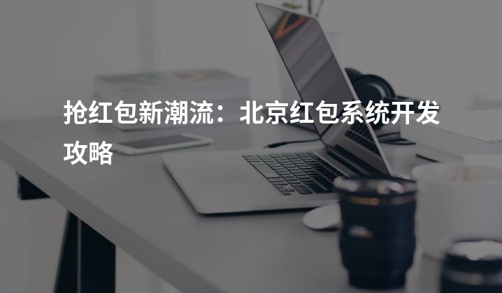 抢红包新潮流：北京红包系统开发攻略