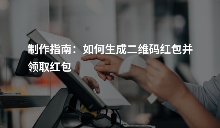 制作指南：如何生成二维码红包并领取红包