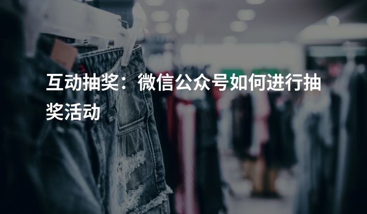 互动抽奖：微信公众号如何进行抽奖活动