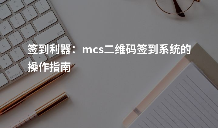 签到利器：mcs二维码签到系统的操作指南