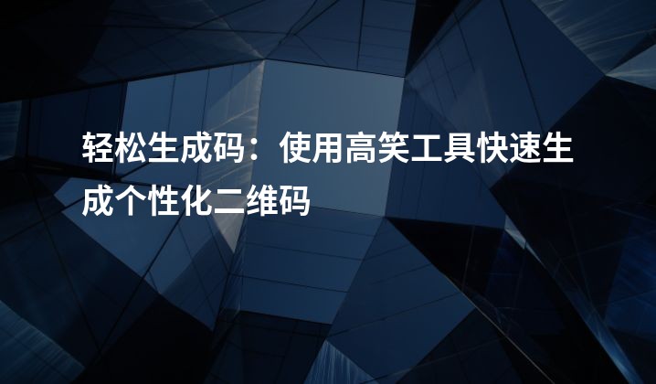 轻松生成码：使用高笑工具快速生成个性化二维码