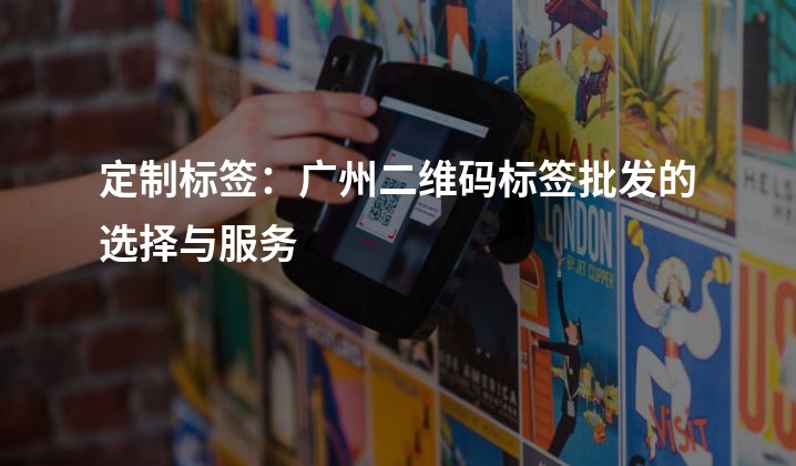 定制标签：广州二维码标签批发的选择与服务