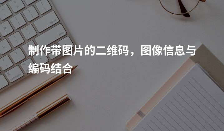 制作带图片的二维码，图像信息与编码结合